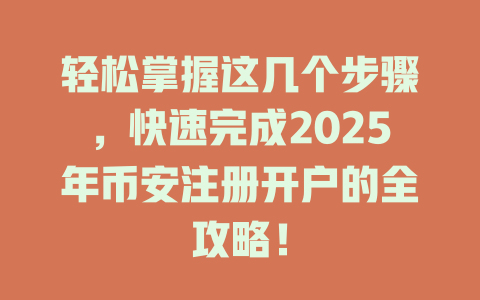 轻松掌握这几个步骤，快速完成2025年币安注册开户的全攻略！ 一