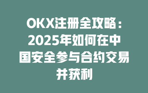 OKX注册全攻略:2025年如何在中国安全参与合约交易并获利 一