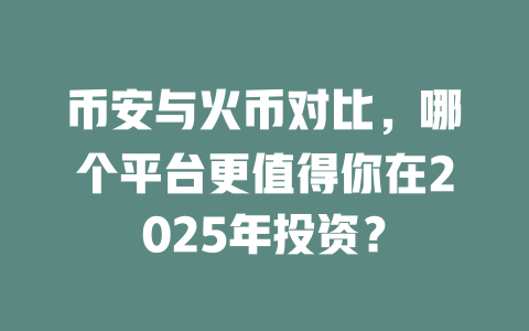 币安与火币对比,哪个平台更值得你在2025年投资? 一