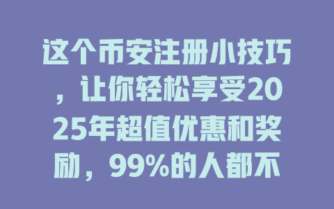 这个币安注册小技巧,让你轻松享受2025年超值优惠和奖励,99%的人都不知道! 一