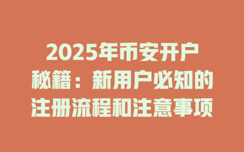 2025年币安开户秘籍：新用户必知的注册流程和注意事项 一