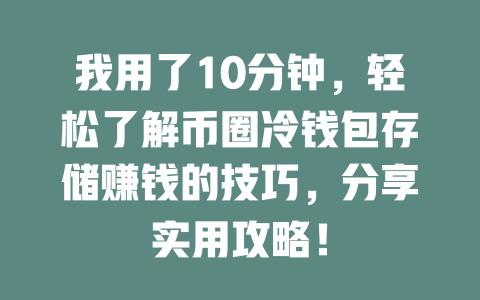 我用了10分钟，轻松了解币圈冷钱包存储赚钱的技巧，分享实用攻略！ 一
