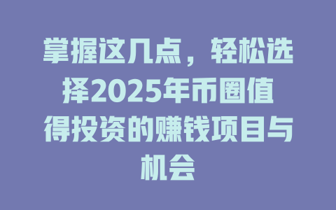掌握这几点,轻松选择2025年币圈值得投资的赚钱项目与机会 一
