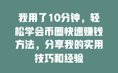 我用了10分钟,轻松学会币圈快速赚钱方法,分享我的实用技巧和经验 一