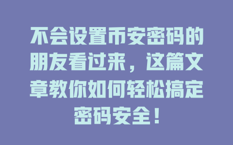 不会设置币安密码的朋友看过来,这篇文章教你如何轻松搞定密码安全! 一