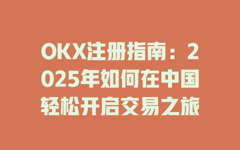 OKX注册指南：2025年如何在中国轻松开启交易之旅 一