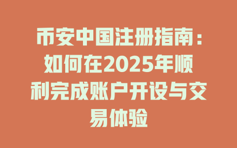 币安中国注册指南:如何在2025年顺利完成账户开设与交易体验 一