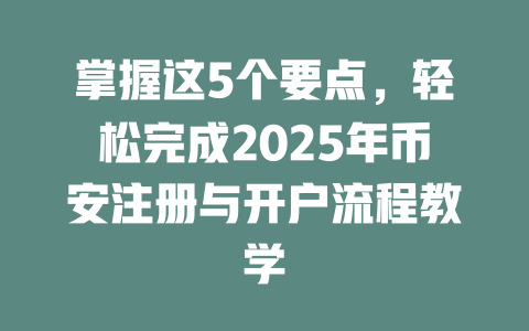 掌握这5个要点，轻松完成2025年币安注册与开户流程教学 一