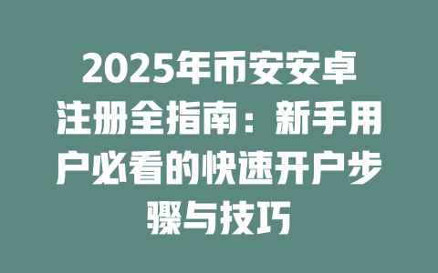 2025年币安安卓注册全指南：新手用户必看的快速开户步骤与技巧 一