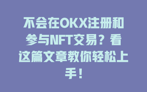 不会在OKX注册和参与NFT交易？看这篇文章教你轻松上手！ 一