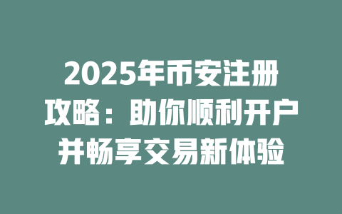 2025年币安注册攻略：助你顺利开户并畅享交易新体验 一