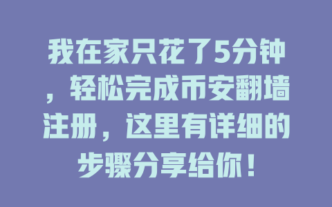 我在家只花了5分钟,轻松完成币安翻墙注册,这里有详细的步骤分享给你! 一