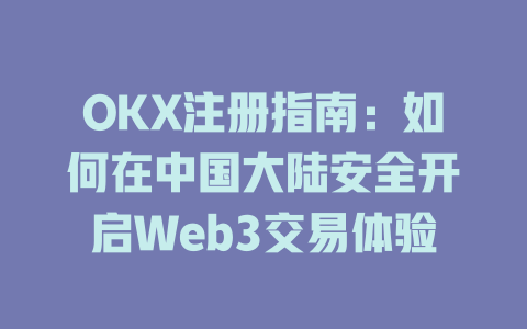 OKX注册指南:如何在中国大陆安全开启Web3交易体验 一