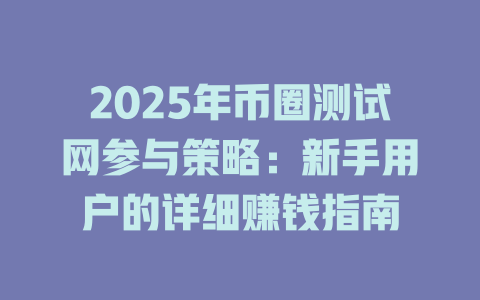 2025年币圈测试网参与策略：新手用户的详细赚钱指南 一