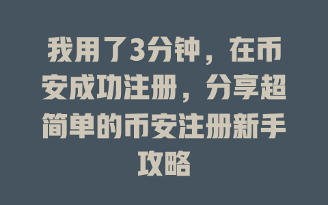 我用了3分钟,在币安成功注册,分享超简单的币安注册新手攻略 一