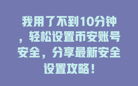 我用了不到10分钟,轻松设置币安账号安全,分享最新安全设置攻略! 一