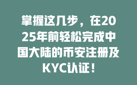 掌握这几步,在2025年前轻松完成中国大陆的币安注册及KYC认证! 一