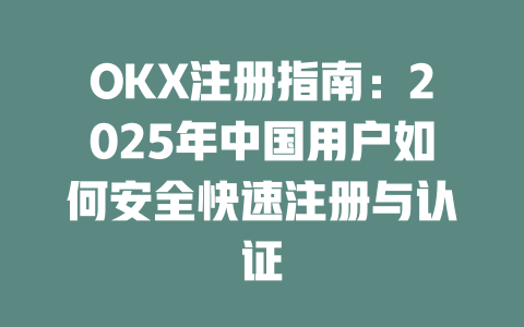OKX注册指南：2025年中国用户如何安全快速注册与认证 一