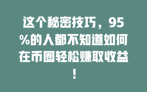 这个秘密技巧,95%的人都不知道如何在币圈轻松赚取收益! 一