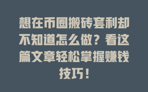 想在币圈搬砖套利却不知道怎么做？看这篇文章轻松掌握赚钱技巧！ 一
