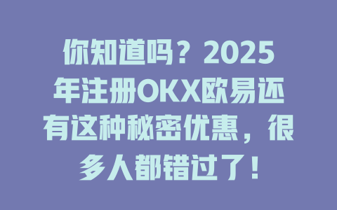 你知道吗?2025年注册OKX欧易还有这种秘密优惠,很多人都错过了! 一