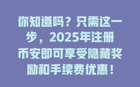 你知道吗?只需这一步,2025年注册币安即可享受隐藏奖励和手续费优惠! 一