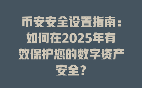 币安安全设置指南:如何在2025年有效保护您的数字资产安全? 一