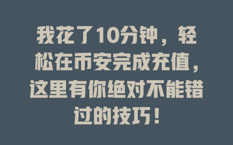 我花了10分钟,轻松在币安完成充值,这里有你绝对不能错过的技巧! 一