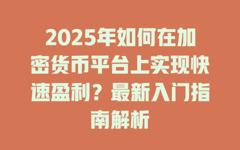 2025年如何在加密货币平台上实现快速盈利？最新入门指南解析 一