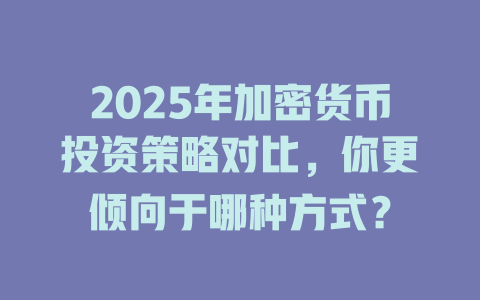 2025年加密货币投资策略对比，你更倾向于哪种方式？ 一