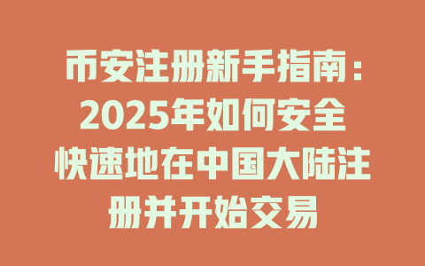 币安注册新手指南:2025年如何安全快速地在中国大陆注册并开始交易 一