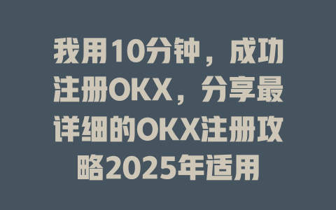 我用10分钟,成功注册OKX,分享最详细的OKX注册攻略2025年适用 一
