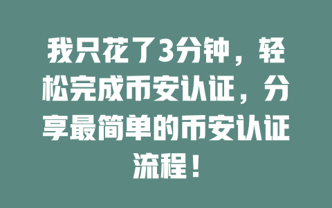 我只花了3分钟,轻松完成币安认证,分享最简单的币安认证流程! 一