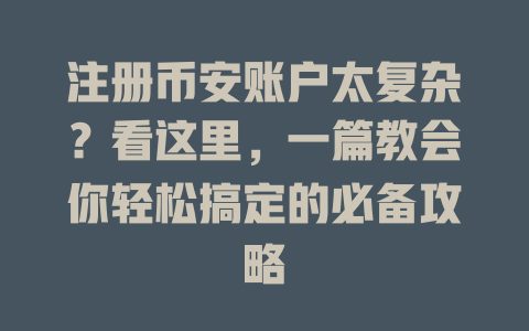 注册币安账户太复杂?看这里,一篇教会你轻松搞定的必备攻略 一