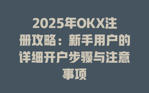 2025年OKX注册攻略:新手用户的详细开户步骤与注意事项 一