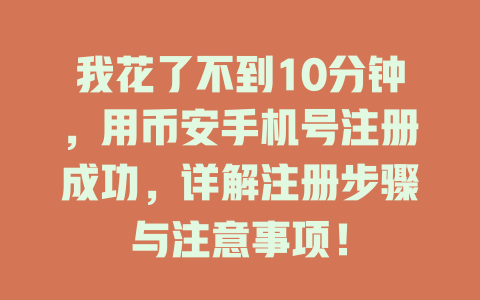 我花了不到10分钟，用币安手机号注册成功，详解注册步骤与注意事项！ 一