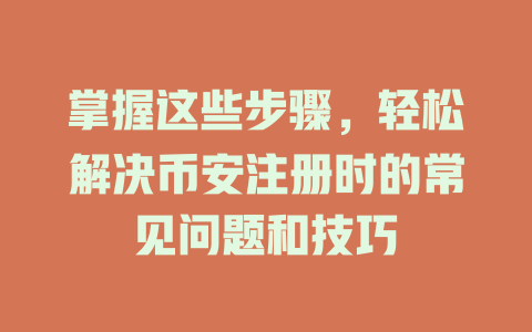 掌握这些步骤,轻松解决币安注册时的常见问题和技巧 一