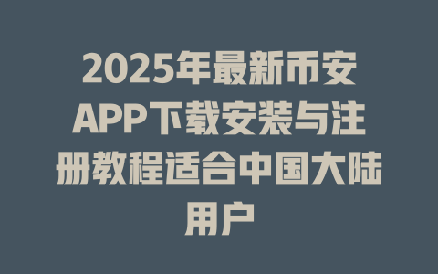 2025年最新币安APP下载安装与注册教程适合中国大陆用户 一