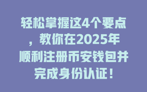 轻松掌握这4个要点，教你在2025年顺利注册币安钱包并完成身份认证！ 一