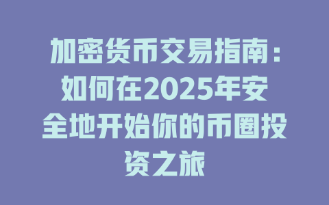 加密货币交易指南:如何在2025年安全地开始你的币圈投资之旅 一