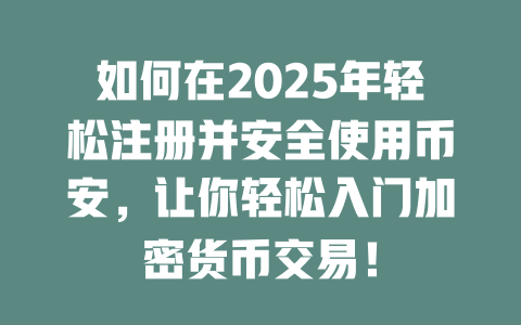 如何在2025年轻松注册并安全使用币安，让你轻松入门加密货币交易！ 一