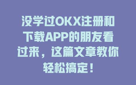 没学过OKX注册和下载APP的朋友看过来，这篇文章教你轻松搞定！ 一