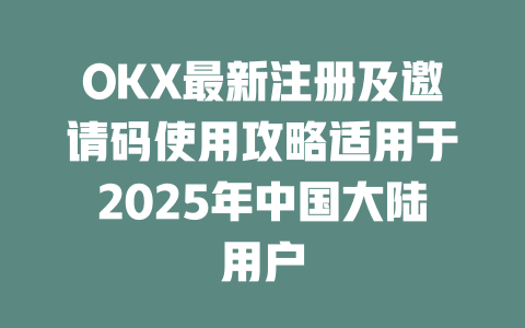 OKX最新注册及邀请码使用攻略适用于2025年中国大陆用户 一