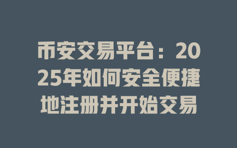 币安交易平台:2025年如何安全便捷地注册并开始交易 一