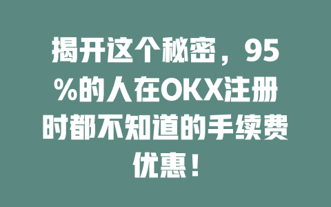 揭开这个秘密,95%的人在OKX注册时都不知道的手续费优惠! 一
