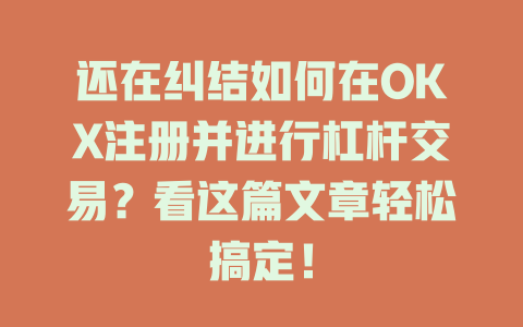 还在纠结如何在OKX注册并进行杠杆交易？看这篇文章轻松搞定！ 一