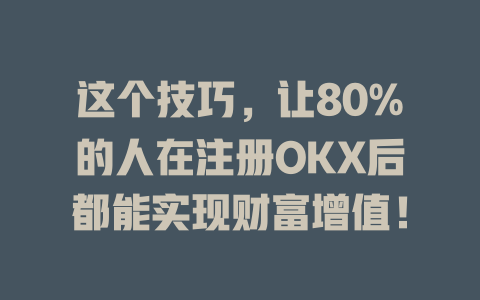 这个技巧,让80%的人在注册OKX后都能实现财富增值! 一