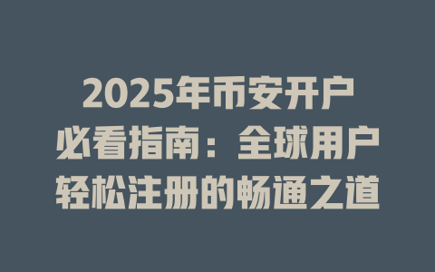 2025年币安开户必看指南：全球用户轻松注册的畅通之道 一