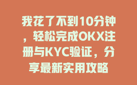 我花了不到10分钟,轻松完成OKX注册与KYC验证,分享最新实用攻略 一