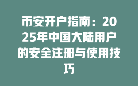 币安开户指南:2025年中国大陆用户的安全注册与使用技巧 一
